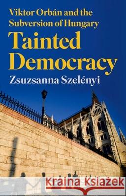 Tainted Democracy: Viktor Orban and the Subversion of Hungary Zsuzsanna Szelenyi 9781805265931 C Hurst & Co Publishers Ltd - książka