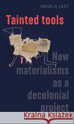 Tainted Tools: New Materialisms as a Decolonial Project Angela Last 9781526144256 Manchester University Press - książka