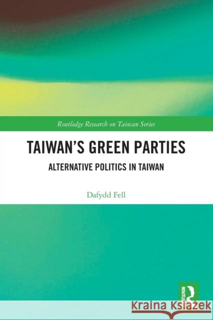 Taiwan's Green Parties: Alternative Politics in Taiwan Fell, Dafydd 9780367650346 Taylor & Francis Ltd - książka