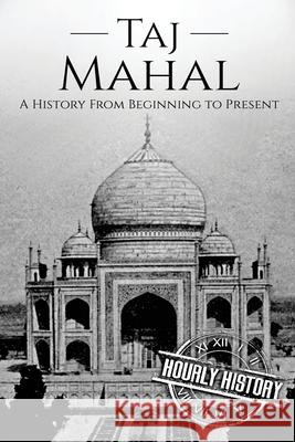 Taj Mahal: A History From Beginning to Present History, Hourly 9781981296385 Createspace Independent Publishing Platform - książka