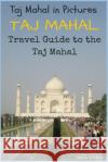 Taj Mahal: Taj Mahal in Pictures: Travel Guide to the Taj Mahal Shalu Sharma 9781517542047 Createspace Independent Publishing Platform