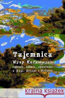 Tajemnica Wysp Koralowych: Legendy, Basnie, Opowiesci Z Azji, Afryki I Oceanii Andrzej Juliusz Sarwa 9781976470653 Createspace Independent Publishing Platform - książka