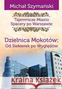 Tajemnicze Miasto T.10 Dzielnica Mokotów... Szymański Michał 9788366022911 Ciekawe Miejsca - książka