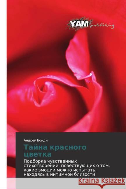Tajna krasnogo cvetka : Podborka chuvstvennyh stihotvorenij, povestvujushhih o tom, kakie jemocii mozhno ispytat', nahodyas' v intimnoj blizosti Bondi, Andrej 9783659569777 YAM Young Authors Masterpieces Publishing - książka