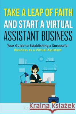 Take a Leap of Faith And Start a Virtual Assistant Business: Your Guide to Establishing a Successful Business As a Virtual Assistant Davis, Russell 9781530927760 Createspace Independent Publishing Platform - książka