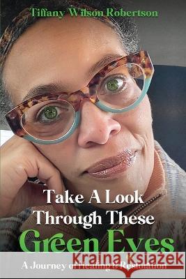 Take A Look Through These Green Eyes: A Journey of Healing & Restoration Tiffany Wilson 9781955312585 Story Corner Publishing LLC - książka