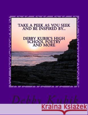 Take A Peek As You Seek and Be Inspired By Debby Kubik's High School Poetry and More. Kubik, Debby 9781500322083 Createspace - książka