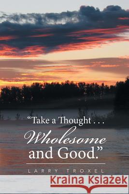 Take a Thought . . . Wholesome and Good. Larry Troxel 9781514492635 Xlibris - książka