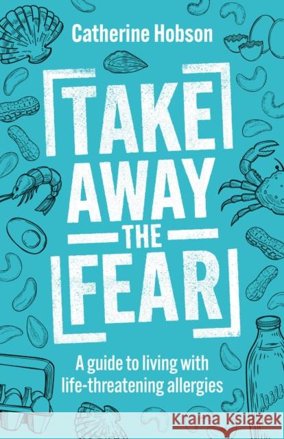 Take Away the Fear: A guide to living with life-threatening allergies Catherine Hobson 9781781338346 Rethink Press - książka