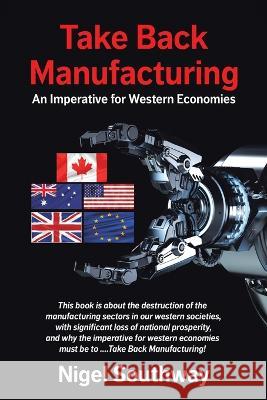 Take Back Manufacturing: An Imperative for Western Economies Nigel Southway 9780228872238 Tellwell Talent - książka