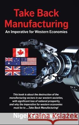 Take Back Manufacturing: An Imperative for Western Economies Nigel Southway   9780228872245 Tellwell Talent - książka