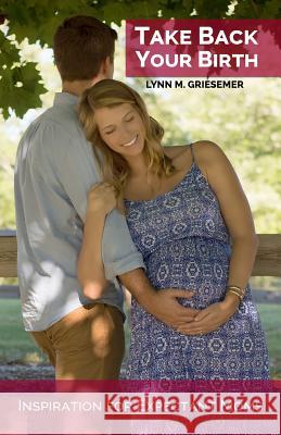 Take Back Your Birth: Inspiration for Expectant Moms Lynn M. Griesemer 9780966106640 Terra Publishing - książka