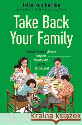 Take Back Your Family: From the Tyrants of Burnout, Busyness, Individualism, and the Nuclear Ideal Jefferson Bethke 9781400221769 Thomas Nelson - książka