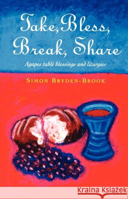 Take, Bless, Break, Share: Agapes, Table Blessings and Other Small Group Liturgies Bryden-Brook, Simon 9781853112140 Canterbury Press Norwich - książka