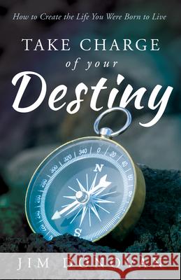 Take Charge of Your Destiny: How to Create the Life You Were Born to Live Jim Donovan 9780768410464 Destiny Image - książka