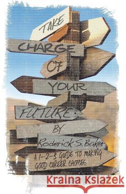 Take Charge of Your Future: A 1-2-3 Guide to Making Good Career Choices Roderick S. Baker 9781482043389 Createspace - książka