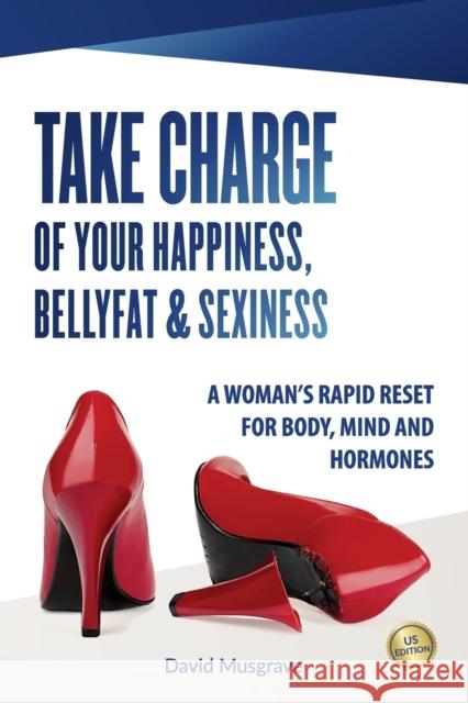 Take Charge of Your Happiness, Belly Fat & Sexiness: A WOMAN'S RAPID RESET FOR BODY, MIND AND HORMONES - US Edition David Musgrave   9780473456405 Waihi Bush Press - książka