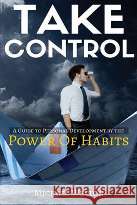 Take Control: A guide to personal development by the Power of Habits Welton, Michael 9781533491657 Createspace Independent Publishing Platform - książka