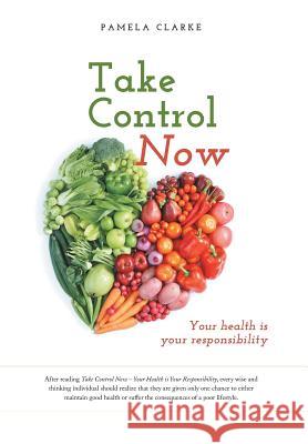 Take Control Now: Your Health Is Your Responsibility Pamela Clarke 9781460258347 FriesenPress - książka