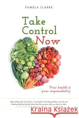 Take Control Now: Your Health Is Your Responsibility Pamela Clarke 9781460258354 FriesenPress - książka