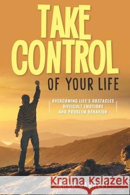 Take Control of Your Life: Overcoming Life's Obstacles Difficult Emotions and Problem Behavior Brad Garrett 9781956010756 Rushmore Press LLC - książka