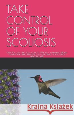 Take Control of Your Scoliosis: Only You Can Turn Your Scoliotic Spine Into a Dynamic, Strong, Healthy and Flexible Spine with the Home Spinal Active S. Elia 9781730978791 Independently Published - książka