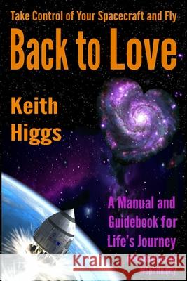 Take Control of Your Spacecraft and Fly Back to Love: A Manual and Guidebook for Life's Journey Keith Higgs 9781999731946 Awake Your Dreams Books - książka