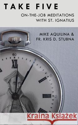 Take Five: On-The-Job Meditations with St. Ignatius Mike Aquilina Fr Kris D. Stubna 9780692584873 Lambing Press - książka