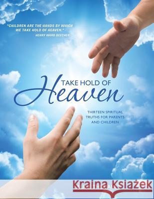 Take Hold of Heaven: Thirteen Spiritual Truths for Parents and Children Alice Theriault 9781452588940 Balboa Press - książka