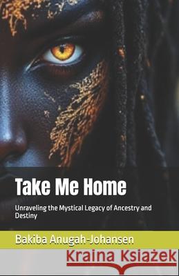 Take Me Home: Unraveling the Mystical Legacy of Ancestry and Destiny Bo Anugah-Johansen Bakiba Anugah-Johansen 9788785444097 Amaantara - książka