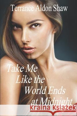 Take Me Like the World Ends at Midnight: 8 Stories of Unexpected Passion Terrance Aldon Shaw 9781517778927 Createspace Independent Publishing Platform - książka