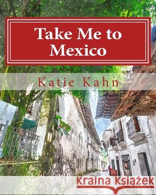 Take Me to Mexico Katie Kahn 9781519301581 Createspace Independent Publishing Platform - książka