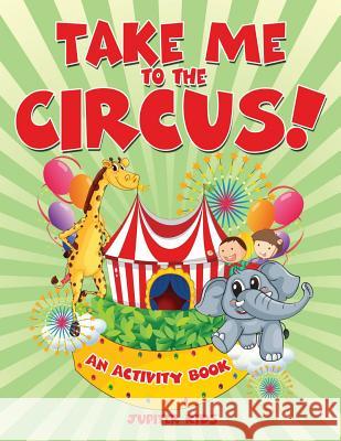Take Me to the Circus! (An Activity Book) Jupiter Kids 9781682128022 Jupiter Kids - książka