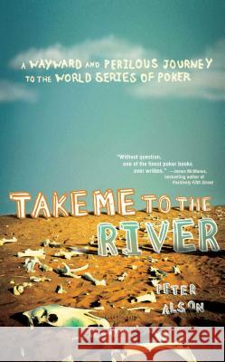 Take Me To The River: A Wayward and Perilous Journey to the World Series of Poker Peter Alson 9780743288378 Atria Books - książka