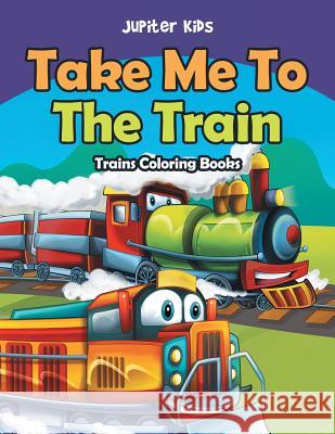 Take Me To The Train: Trains Coloring Books Jupiter Kids 9781683053316 Jupiter Kids - książka