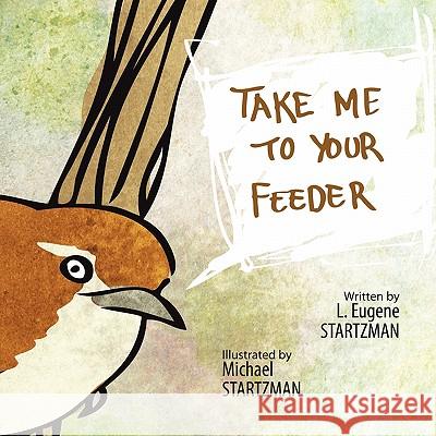 Take Me To Your Feeder L. Eugene Startzman 9781456717636 Authorhouse - książka
