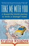 Take Me with You: A Round-The-World Journey to Invite a Stranger Home Brad Newsham 9780345449122 Ballantine Books