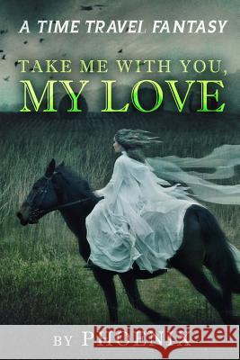 Take Me With You My Love: A Time Travel Fantasy Phoenix 9781717546470 Createspace Independent Publishing Platform - książka