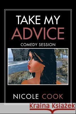 Take My Advice: Comedy Session Nicole Cook 9781493181957 Xlibris Corporation - książka