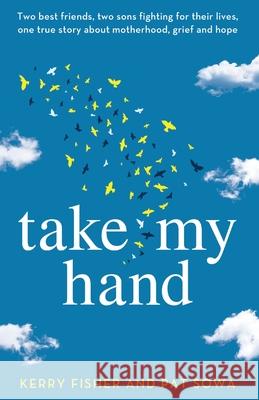 Take My Hand: Two best friends, two sons fighting for their lives, one true story about motherhood, grief and hope. Kerry Fisher Pat Sowa 9781838886349 Thread Books - książka