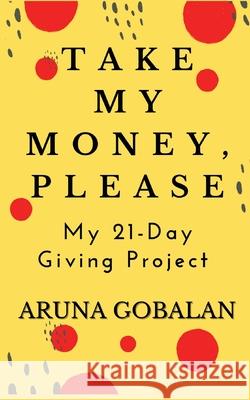 Take My Money, Please: My 21-Day Giving Project Aruna Gobalan 9781736390917 Cozy Lavender Press - książka