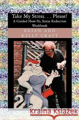Take My Stress. . . Please!: A Guided How-To, Stress Reduction Workbook Kelly Craft Brian Craft 9781594578779 Booksurge Publishing - książka