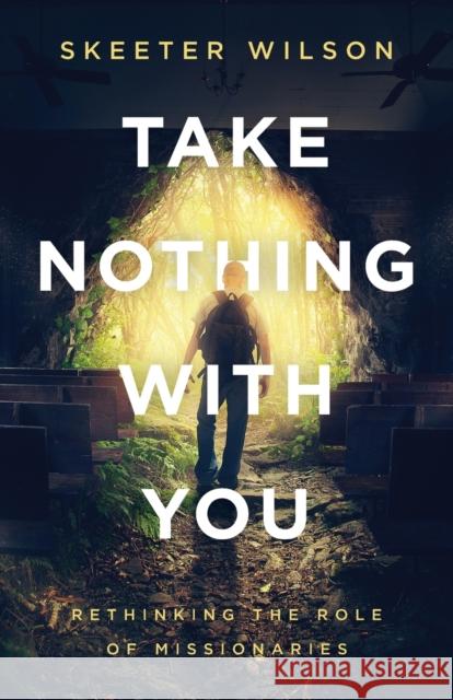 Take Nothing With You: Rethinking the Role of Missionaries Skeeter Wilson Mordecai Ogada 9781938480706 Quoir - książka