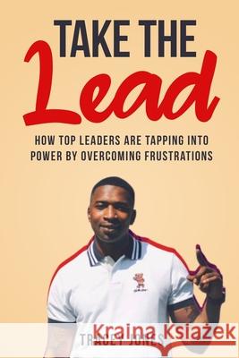 Take The Lead: How Top Leaders Are Tapping Into Power By Overcoming Frustrations Tracey Jones 9781737751700 Tracey Jones - książka