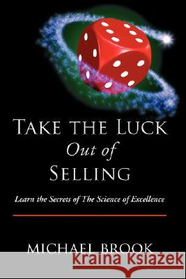 Take the Luck Out of Selling: Learn the Secrets of the Science of Excellence Brook, Michael 9781425122041 Trafford Publishing - książka
