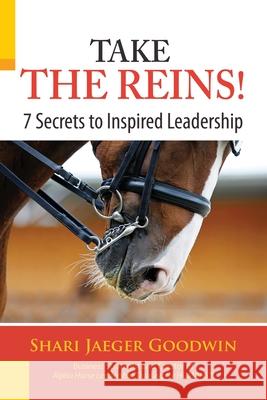 Take The Reins!: 7 Secrets to Inspired Leadership Shari Jaeger Goodwin 9780989184403 Jaeger 2, LLC - książka