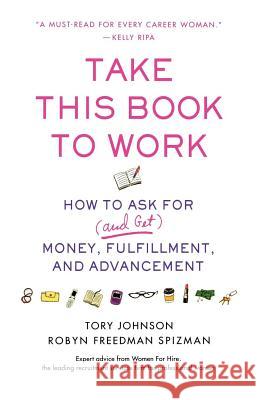 Take This Book to Work: How to Ask for (and Get) Money, Fulfillment, and Advancement Tory Johnson Robyn Freedman Spizman 9780312358860 St. Martin's Griffin - książka