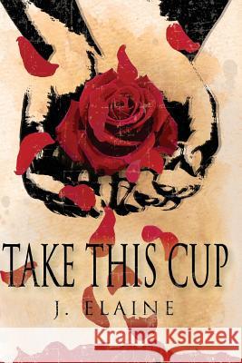 Take This Cup: Overcoming Your Garden of Gethsemane Moments J. Elaine 9781987658033 Createspace Independent Publishing Platform - książka