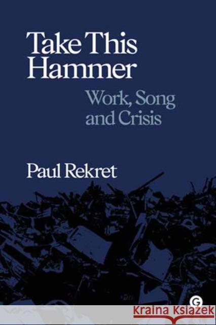 Take This Hammer: Work, Song, Crisis Paul Rekret 9781913380168 Goldsmiths Press - książka