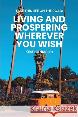 Take This Life On the Road: Living and Prospering Wherever You Wish Kristine Hudson 9781953714190 Natalia Stepanova - książka
